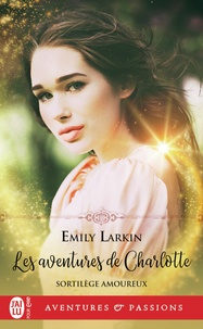 Emily Larkin - Sortilèges amoureux Tome 1 : Les aventures de Charlotte.