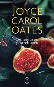 Joyce Carol Oates - Délicieuses pourritures.