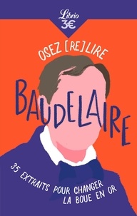 Charles Baudelaire - Osez (re)lire Baudelaire - 35 extraits pour changer la boue en or.