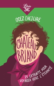 François-René de Chateaubriand - Osez (re)lire Chateaubriand - 25 extraits pour voyager vers l’éternité.