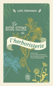 Ternisien Loïc - Le guide ultime de l’herboristerie - Initiez-vous aux savoirs ancestraux des plantes et concoctez vos propres remèdes.