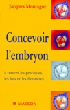 Jacques Montagut - Concevoir L'Embryon A Travers Les Pratiques, Les Lois Et Les Frontieres.