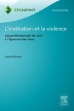 Pascal Roman - L'institution et la violence - Les professionnels du soin à l'épreuve des liens.