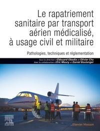 Edouard Obadia et Olivier Cha - Le rapatriement sanitaire par transport aérien médicalisé, à usage civil et militaire - Pathologies, techniques et réglementation.