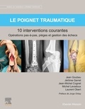 Jean Goubau et Jérôme Garret - Le poignet traumatique : 10 interventions courantes - Manuel de chirurgie du membre supérieur.
