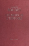 Jacques Boudet - Les Mots de l'histoire : Dictionnaire historique universel des mots, des mœurs et des mentalités.