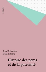Jean Delumeau et Daniel Roche - Histoire des pères et de la paternité.