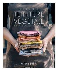 Abigail Booth - Le guide de la teinture végétale - De la culture des plantes à la réalisation d'ouvrages.