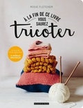 Rosie Fletcher - A la fin de ce livre vous saurez tricoter.