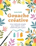 Jessica Smith - Gouache créative - Une méthode simple pour libérer votre créativité pas à pas !.