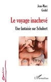 Jean-Marc Geidel - Le Voyage inachevé - Une fantaisie sur Schubert suivi de Manuscrit trouvé dans un grenier et de Tombeau de Schubert.