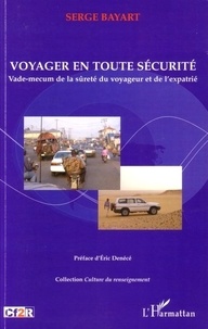 Serge Bayart - Voyager en toute sécurité - Vade-mecum de la sûreté du voyageur et de l'expatrié.