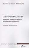 Micheline Bounoure et Vincent Bounoure - Légendaire mélanésien - Mélanésie, invention plastique et imagination légendaire.