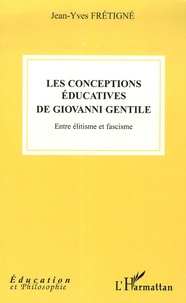 Jean-Yves Frétigné - Les conceptions éducatives de Giovanni Gentile - Entre élitisme et fascisme.