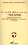 Jean Berchmans Turikubwigenge - Religiosité négro-africaine traditionnelle dans les documents du magistère de l'Eglise catholique (1951-1995) - Lecture christique de la religion traditionnelle au Rwanda.