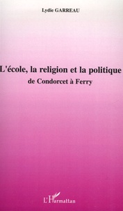 Lydie Garreau - L'école, la religion et la politique - De Condorcet à Ferry.