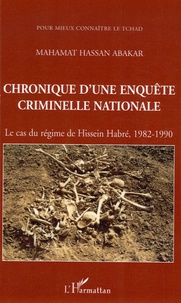Mahamat Hassan Abakar - Chronique d'une enquête criminelle nationale - Le cas du régime de Hissein Habré, 1982-1990.