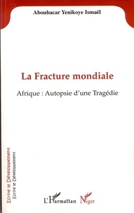 Aboubacar ismael Yenikoye - La Fracture mondiale - Afrique : Autopsie d'une Tragédie.