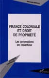Alexandre Deroche - France coloniale et droit de propriété - Les concessions en Indochine.