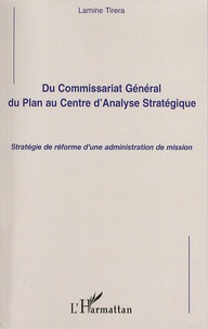 Lamine Tirera - Du commissariat Général du Plan au Centre d'Analyse Stratégique - Stratégie de réforme d'une administration de mission.