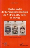 Roger Teyssou - Quatre siècles de thérapeutique médicale du XVIe au XIXe siècle en Europe.