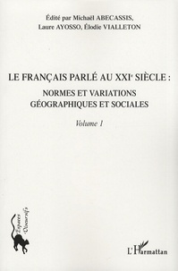 Michaël Abecassis et Laure Ayosso - Le français parlé au XXIe siècle - Volume 1, Normes et variations géographiques et sociales.