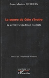 Anicet-Maxime Djéhoury - La guerre de Côte d'Ivoire - La dernière expédition coloniale.