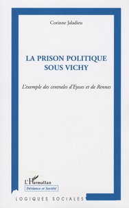 Corinne Jaladieu - La prison politique sous Vichy - L'exemple des centrales d'Eysses et de Rennes.