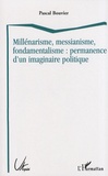 Pascal Bouvier - Millénarisme, messianisme, fondamentalisme : permanence d'un imaginaire politique.