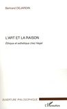 Bertrand Dejardin - L'art et la raison - Ethique et esthétique chez Hegel.