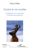 Thierry Féral - Contre la vie mutilée - Considérations d'un germaniste à l'attention des lycéen(ne)s.