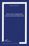 Roland Guillon - Essai sur la formation sociale des oeuvres d'Art.
