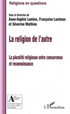 Anne-Sophie Lamine et Françoise Lautman - La religion de l'autre - La pluralité religieuse entre concurrence et reconnaissance.