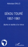 Abdoulaye Diallo - Sékou Touré : 1957-1961 - Mythes et réalités d'un héros.