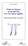 Jean Chabrier - Seules les femmes savent marcher avec des talons aiguilles - Récit d'un gynécologue accoucheur.