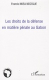 Francis Nkea-Ndzigue - Les droits de la défense en matière pénale au Gabon.