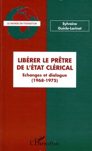 Sylvaine Guinle-Lorinet - Libérer le prêtre de l'Etat clérical - Echanges et dialogue (1968-1975).
