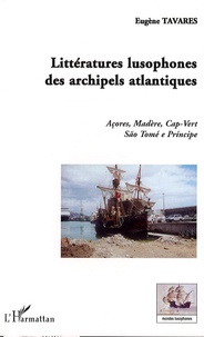 Eugène Tavares - Littératures lusophones des archipels atlantiques - Açores, Madère, Cap-Vert, São Tomé e Principe.