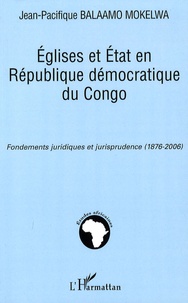 Jean-Pacifique Balaamo Mokelwa - Eglises et Etat en République démocratique du Congo - Fondements juridiques et jurisprudence (1876-2006).