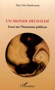 Théo Doh-Djanhoundy - Un monde décivilisé - Essai sur l'humanus politicus.