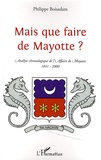 Philippe Boisadam - Mais que faire de Mayotte ? - Chronologie commentée d'une "affaire aussi dérisoire" (1841-2000).