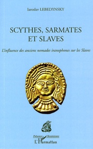 Iaroslav Lebedynsky - Scythes, Sarmates et Slaves - L'influence des anciens nomades iranophones sur les Slaves.