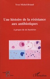 Yvon Michel-Briand - Une histoire de la résistance aux antibiotiques - A propos de six bactéries.