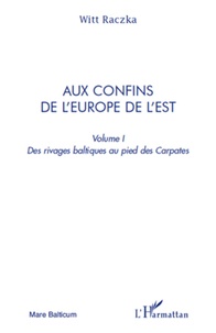 Witt Raczka - Aux confins de l'Europe de l'Est - Volume 1, Des rivages baltiques au pied des Carpates.