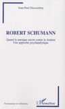 Jean-Paul Descombey - Robert Shumann - Quand la musique oeuvre contre la douleur, Une approche psychanalytique.