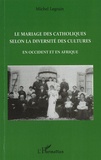 Michel Legrain - Le mariage des catholiques selon la diversité des cultures - En Occident et en Afrique.