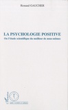 Renaud Gaucher - La psychologie positive - Ou l'étude scientifique du meilleur de nous-mêmes.