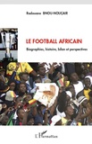 Radouane Bnou-Nouçair - Le football africain - Biographies, histoire, bilan et perspectives.
