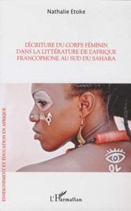 Nathalie Etoke - L'écriture du corps féminin dans la littérature de l'Afrique francophone au sud du Sahara.