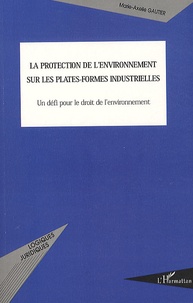 Marie-Axelle Gautier - La protection de l'environnement sur les plates-formes industrielles - Un défi pour le droit de l'environnement.